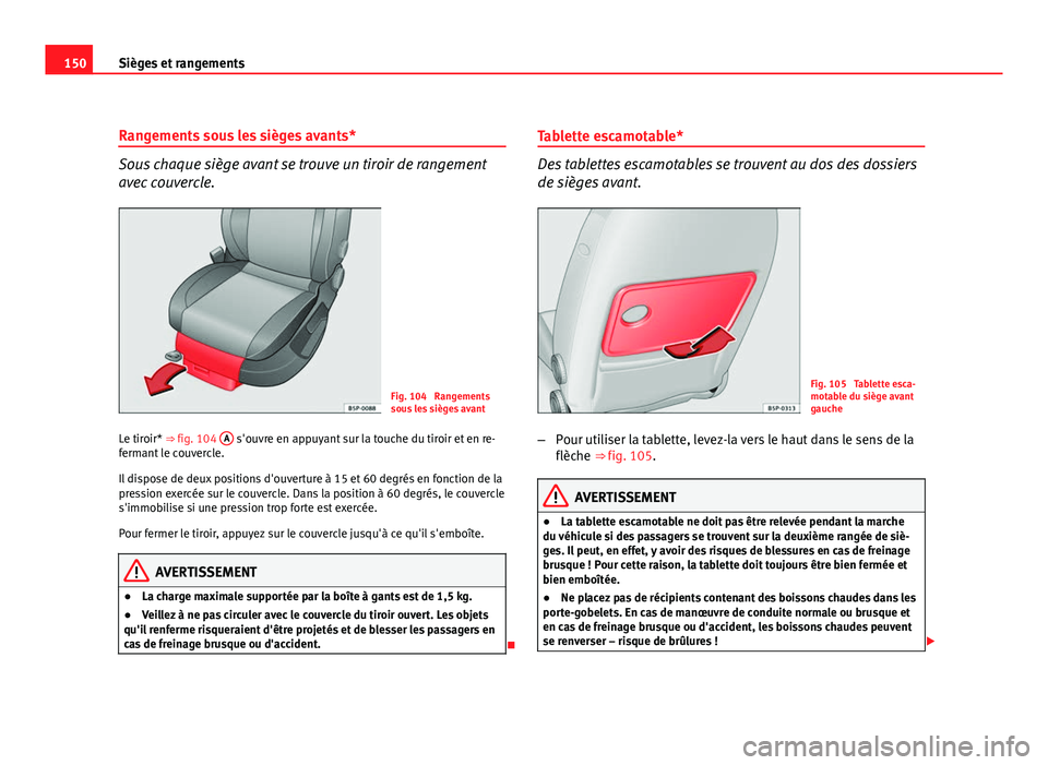 Seat Altea XL 2012 Manuel du propriétaire (in French) 150Sièges et rangements
Rangements sous les sièges avants*
Sous chaque siège avant se trouve un tiroir de rangement
avec couvercle.
Fig. 104 Rangements
sous les sièges avant
Le tiroir* ⇒ fig. Seat Altea XL 2012 Manuel du propriétaire (in French) 150Sièges et rangements
Rangements sous les sièges avants*
Sous chaque siège avant se trouve un tiroir de rangement
avec couvercle.
Fig. 104 Rangements
sous les sièges avant
Le tiroir* ⇒ fig.