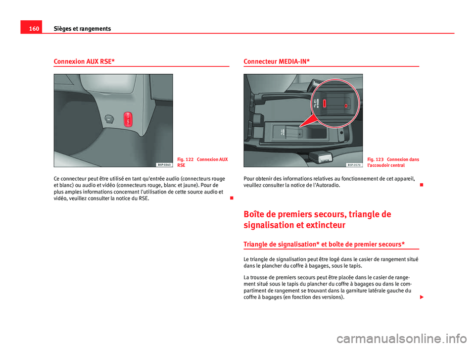 Seat Altea XL 2012 Manuel du propriétaire (in French) 160Sièges et rangements
Connexion AUX RSE*
Fig. 122 Connexion AUX
RSE
Ce connecteur peut être utilisé en tant qu'entrée audio (connecteurs rouge
et blanc) ou audio et vidéo (connecteurs roug Seat Altea XL 2012 Manuel du propriétaire (in French) 160Sièges et rangements
Connexion AUX RSE*
Fig. 122 Connexion AUX
RSE
Ce connecteur peut être utilisé en tant qu'entrée audio (connecteurs rouge
et blanc) ou audio et vidéo (connecteurs roug