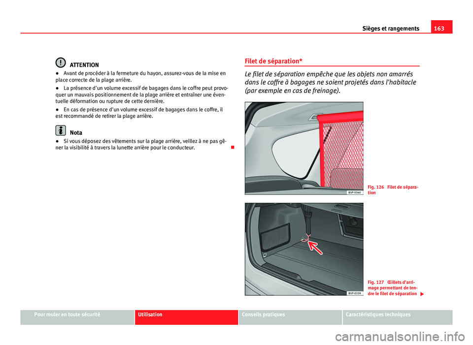 Seat Altea XL 2012 Manuel du propriétaire (in French) 163
Sièges et rangements
ATTENTION
● Avant de procéder à la fermeture du hayon, assurez-vous de la mise en
place correcte de la plage arrière.
● La présence d'un volume excessif de bagage Seat Altea XL 2012 Manuel du propriétaire (in French) 163
Sièges et rangements
ATTENTION
● Avant de procéder à la fermeture du hayon, assurez-vous de la mise en
place correcte de la plage arrière.
● La présence d'un volume excessif de bagage
