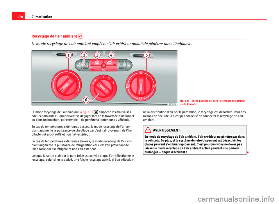 Seat Altea XL 2012  Manuel du propriétaire (in French)  170Climatisation
Recyclage de l'air ambiant  
Le mode recyclage de l'air ambiant empêche l'air extérieur pollué de pénétrer dans l'habitacle.
Fig. 131  Sur la planche de bord :