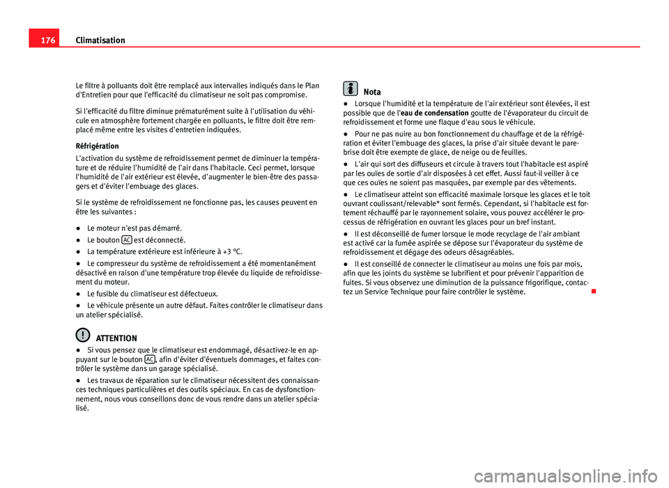 Seat Altea XL 2012  Manuel du propriétaire (in French)  176Climatisation
Le filtre à polluants doit être remplacé aux intervalles indiqués dans le Plan
d'Entretien pour que l'efficacité du climatiseur ne soit pas compromise.
Si l'efficacit