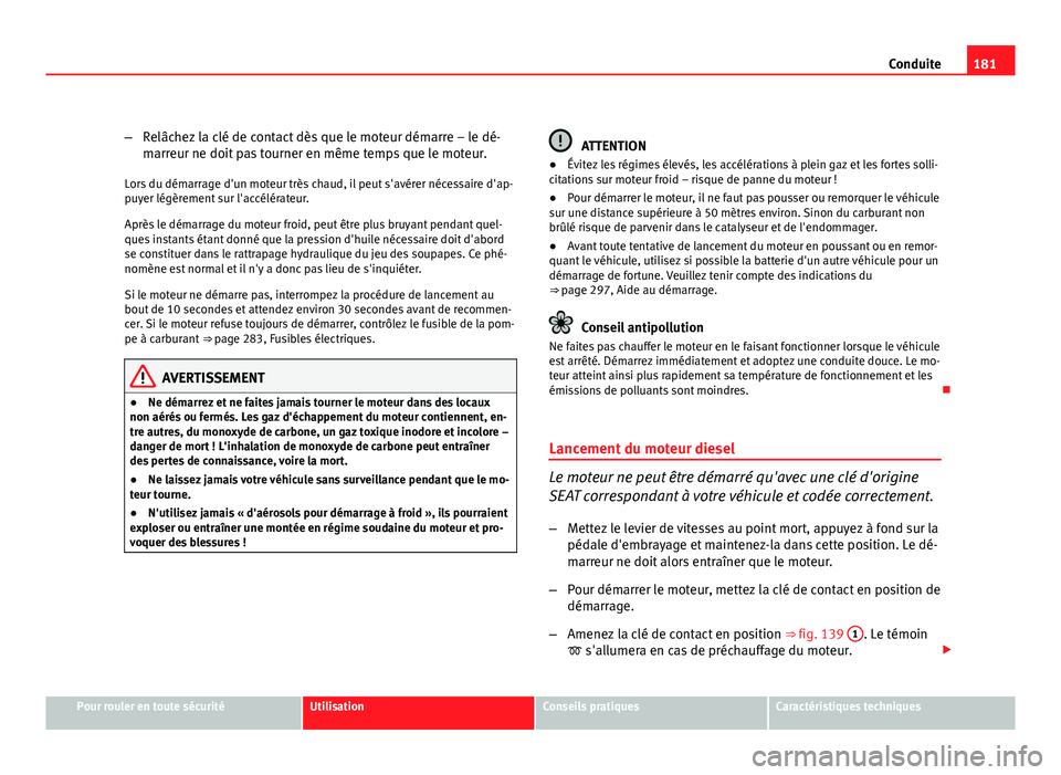 Seat Altea XL 2012  Manuel du propriétaire (in French)  181
Conduite
– Relâchez la clé de contact dès que le moteur démarre – le dé-
marreur ne doit pas tourner en même temps que le moteur.
Lors du démarrage d'un moteur très chaud, il peut 