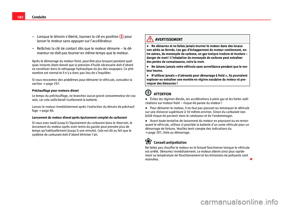 Seat Altea XL 2012  Manuel du propriétaire (in French)  182Conduite
–Lorsque le témoin s'éteint, tournez la clé en position  2
 pour
lancer le moteur sans appuyer sur l'accélérateur.
– Relâchez la clé de contact dès que le moteur démar
