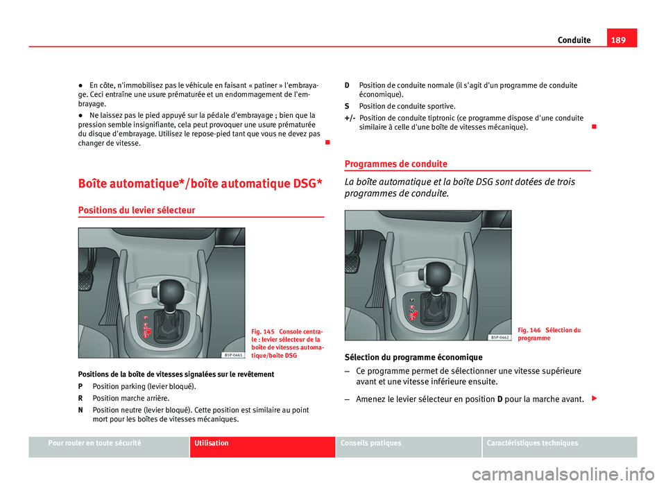 Seat Altea XL 2012 Manuel du propriétaire (in French) 189
Conduite
● En côte, n'immobilisez pas le véhicule en faisant « patiner » l'embraya-
ge. Ceci entraîne une usure prématurée et un endommagement de l'em-
brayage.
● Ne laissez Seat Altea XL 2012 Manuel du propriétaire (in French) 189
Conduite
● En côte, n'immobilisez pas le véhicule en faisant « patiner » l'embraya-
ge. Ceci entraîne une usure prématurée et un endommagement de l'em-
brayage.
● Ne laissez