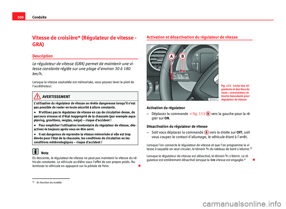 Seat Altea XL 2012 Manuel du propriétaire (in French) 200Conduite
Vitesse de croisière* (Régulateur de vitesse -
GRA)
Description
Le régulateur de vitesse (GRA) permet de maintenir une vi-
tesse constante réglée sur une plage d'environ 30 à 180 Seat Altea XL 2012 Manuel du propriétaire (in French) 200Conduite
Vitesse de croisière* (Régulateur de vitesse -
GRA)
Description
Le régulateur de vitesse (GRA) permet de maintenir une vi-
tesse constante réglée sur une plage d'environ 30 à 180