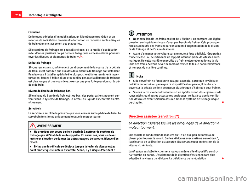 Seat Altea XL 2012  Manuel du propriétaire (in French)  210Technologie intelligente
Corrosion
De longues périodes d'immobilisation, un kilométrage trop réduit et un
manque de sollicitation favorisent la formation de corrosion sur les disques
de frei