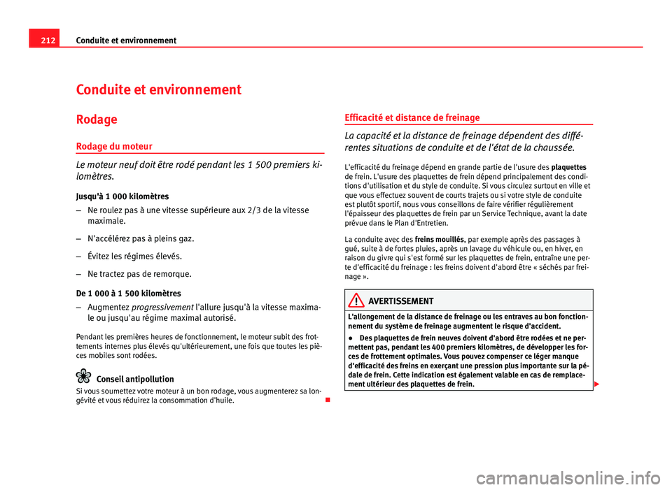 Seat Altea XL 2012  Manuel du propriétaire (in French)  212Conduite et environnement
Conduite et environnement
RodageRodage du moteur
Le moteur neuf doit être rodé pendant les 1 500 premiers ki-
lomètres.
Jusqu'à 1 000 kilomètres
– Ne roulez pas