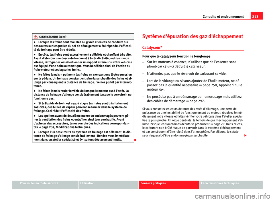 Seat Altea XL 2012  Manuel du propriétaire (in French)  213
Conduite et environnement
AVERTISSEMENT (suite)
● Lorsque les freins sont mouillés ou givrés et en cas de conduite sur
des routes sur lesquelles du sel de déneigement a été répandu, l'