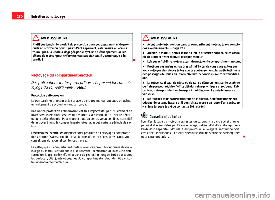 Seat Altea XL 2012  Manuel du propriétaire (in French)  230Entretien et nettoyage
AVERTISSEMENT
N'utilisez jamais de produit de protection pour soubassement ni de pro-
duits anticorrosion pour tuyaux d'échappement, catalyseurs ou écrans
thermique