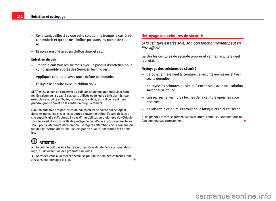 Seat Altea XL 2012  Manuel du propriétaire (in French)  232Entretien et nettoyage
–Ce faisant, veillez à ce que cette solution ne trempe le cuir à au-
cun endroit et qu'elle ne s'infiltre pas dans les points de coutu-
re.
– Essuyez ensuite av
