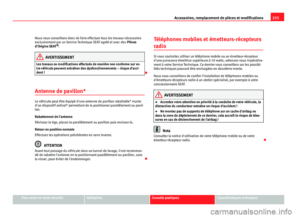 Seat Altea XL 2012  Manuel du propriétaire (in French)  235
Accessoires, remplacement de pièces et modifications
Nous vous conseillons donc de faire effectuer tous les travaux nécessaires
exclusivement par un Service Technique SEAT agréé et avec des  P