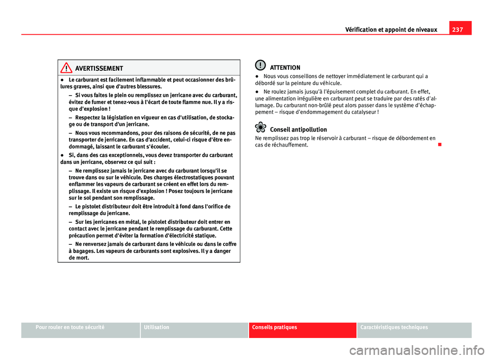 Seat Altea XL 2012  Manuel du propriétaire (in French)  237
Vérification et appoint de niveaux
AVERTISSEMENT
● Le carburant est facilement inflammable et peut occasionner des brû-
lures graves, ainsi que d'autres blessures.
–Si vous faites le ple