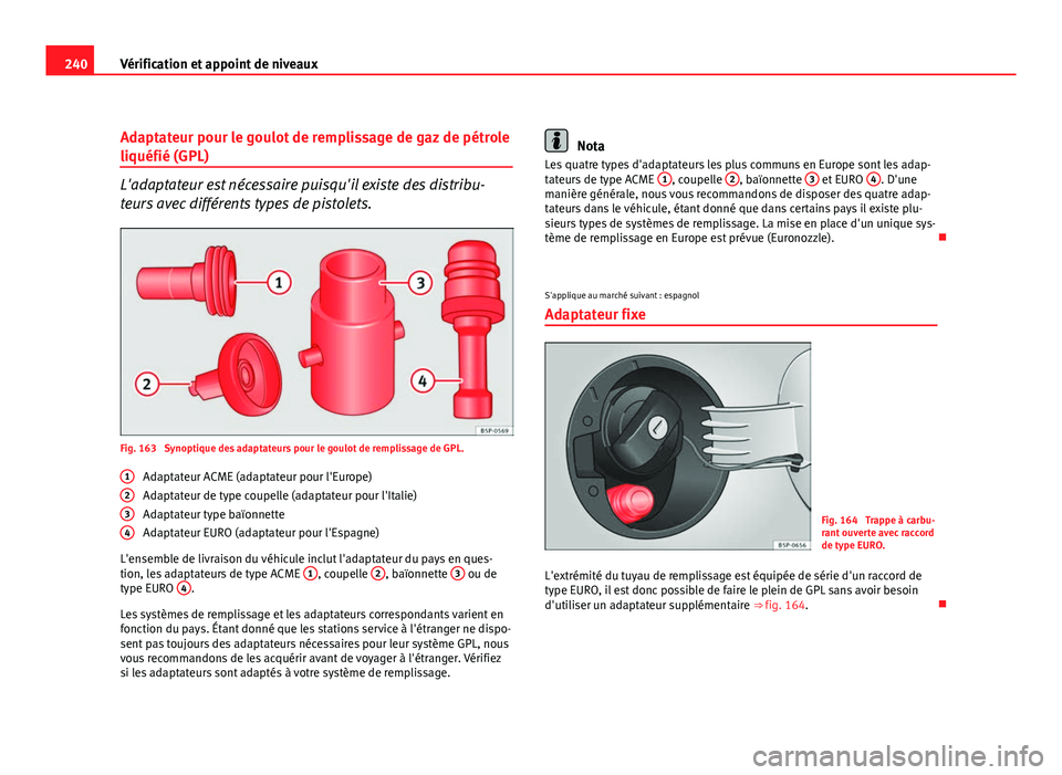 Seat Altea XL 2012  Manuel du propriétaire (in French)  240Vérification et appoint de niveaux
Adaptateur pour le goulot de remplissage de gaz de pétrole
liquéfié (GPL)
L'adaptateur est nécessaire puisqu'il existe des distribu-
teurs avec diff
