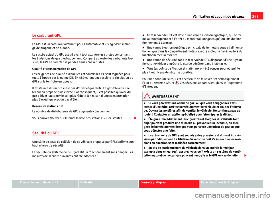 Seat Altea XL 2012  Manuel du propriétaire (in French)  241
Vérification et appoint de niveaux
Le carburant GPL
Le GPL est un carburant alternatif pour l'automobile et il s'agit d'un mélan-
ge de propane et de butane.
Le succès actuel du GPL