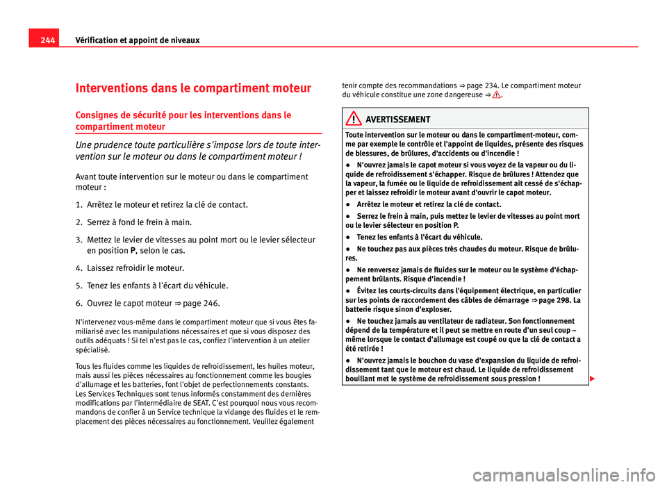 Seat Altea XL 2012  Manuel du propriétaire (in French)  244Vérification et appoint de niveaux
Interventions dans le compartiment moteur
Consignes de sécurité pour les interventions dans le
compartiment moteur
Une prudence toute particulière s'impos