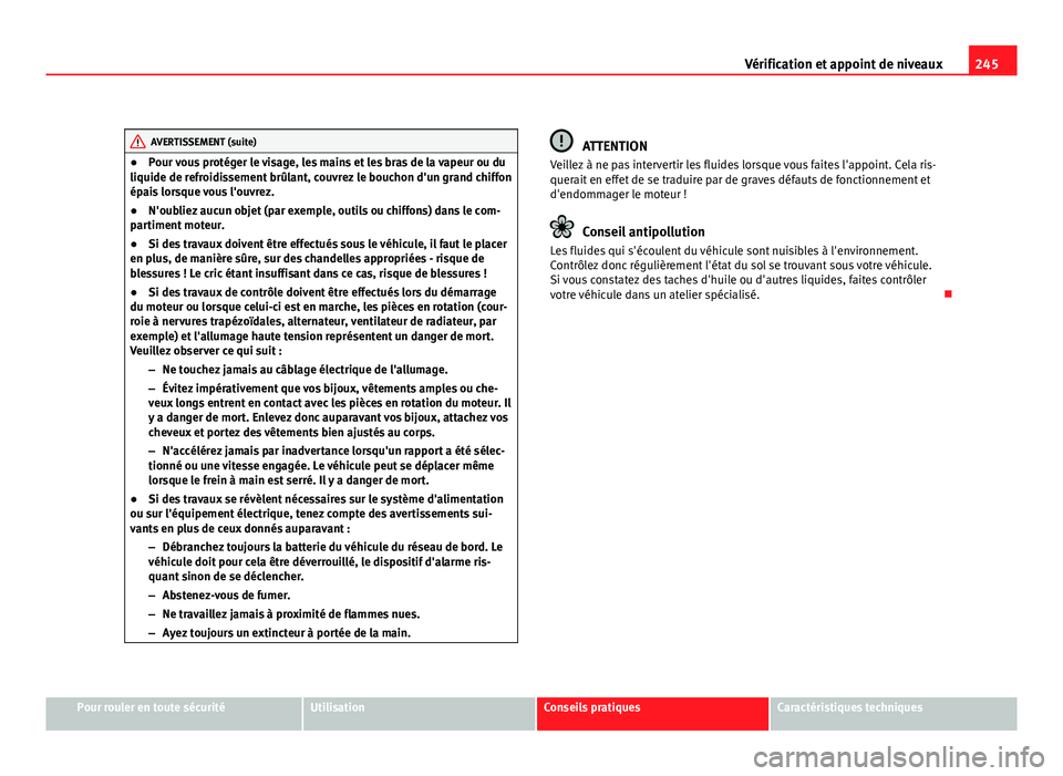 Seat Altea XL 2012  Manuel du propriétaire (in French)  245
Vérification et appoint de niveaux
AVERTISSEMENT (suite)
● Pour vous protéger le visage, les mains et les bras de la vapeur ou du
liquide de refroidissement brûlant, couvrez le bouchon d'