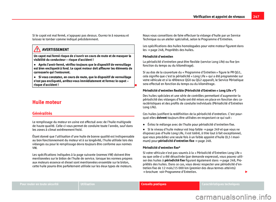 Seat Altea XL 2012  Manuel du propriétaire (in French)  247
Vérification et appoint de niveaux
Si le capot est mal fermé, n'appuyez pas dessus. Ouvrez-le à nouveau et
laissez-le tomber comme indiqué précédemment.
AVERTISSEMENT
Un capot mal fermé