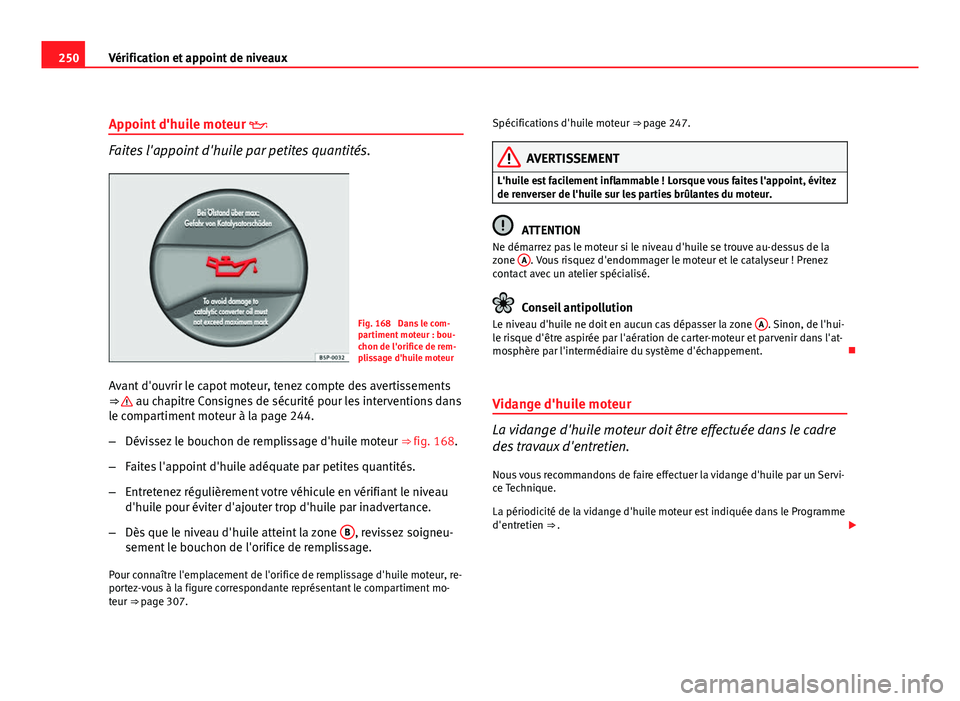 Seat Altea XL 2012  Manuel du propriétaire (in French)  250Vérification et appoint de niveaux
Appoint d'huile moteur  
Faites l'appoint d'huile par petites quantités.
Fig. 168  Dans le com-
partiment moteur : bou-
chon de l'orifice de 