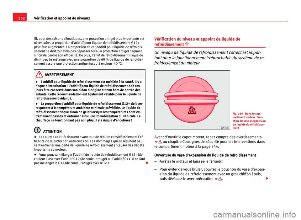 Seat Altea XL 2012  Manuel du propriétaire (in French)  252Vérification et appoint de niveaux
Si, pour des raisons climatiques, une protection antigel plus importante est
nécessaire, la proportion d'additif pour liquide de refroidissement G12+
peut 