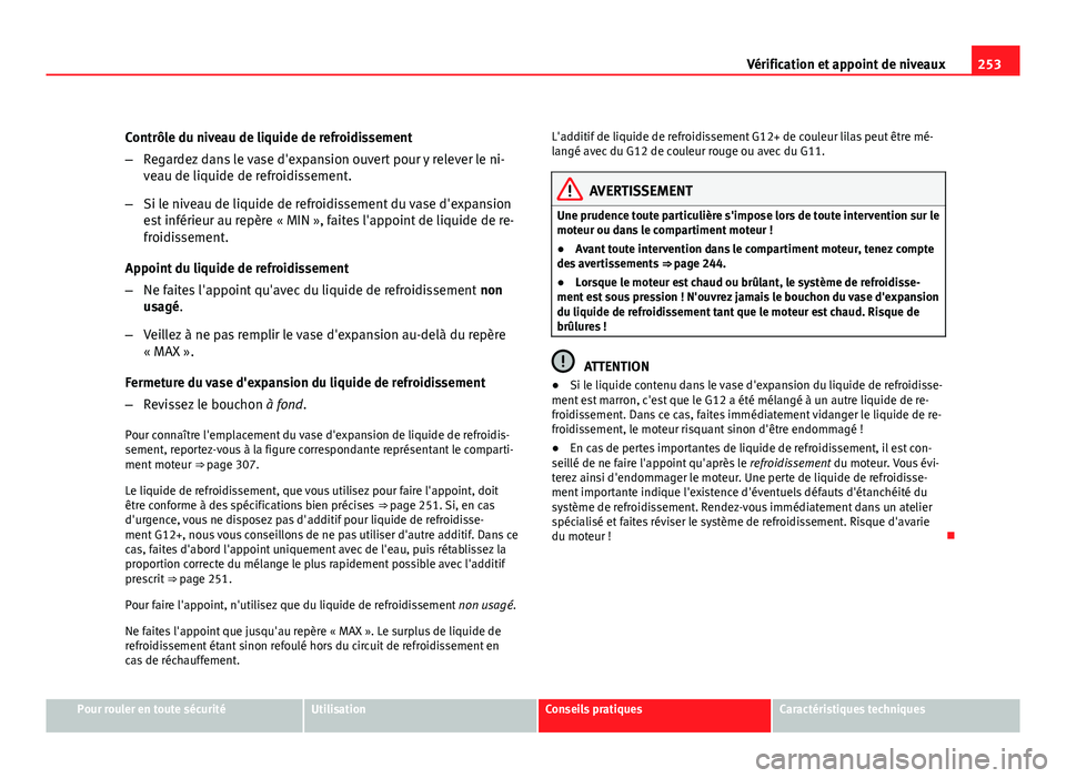 Seat Altea XL 2012  Manuel du propriétaire (in French)  253
Vérification et appoint de niveaux
Contrôle du niveau de liquide de refroidissement
– Regardez dans le vase d'expansion ouvert pour y relever le ni-
veau de liquide de refroidissement.
–