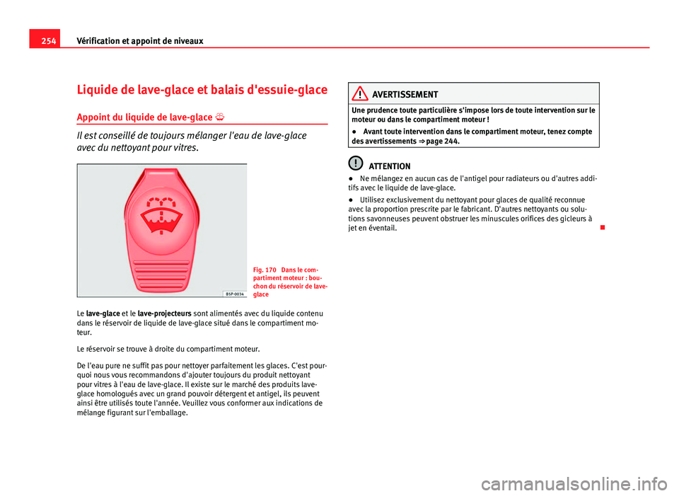 Seat Altea XL 2012  Manuel du propriétaire (in French)  254Vérification et appoint de niveaux
Liquide de lave-glace et balais d'essuie-glace
Appoint du liquide de lave-glace  
Il est conseillé de toujours mélanger l'eau de lave-glace
avec du 