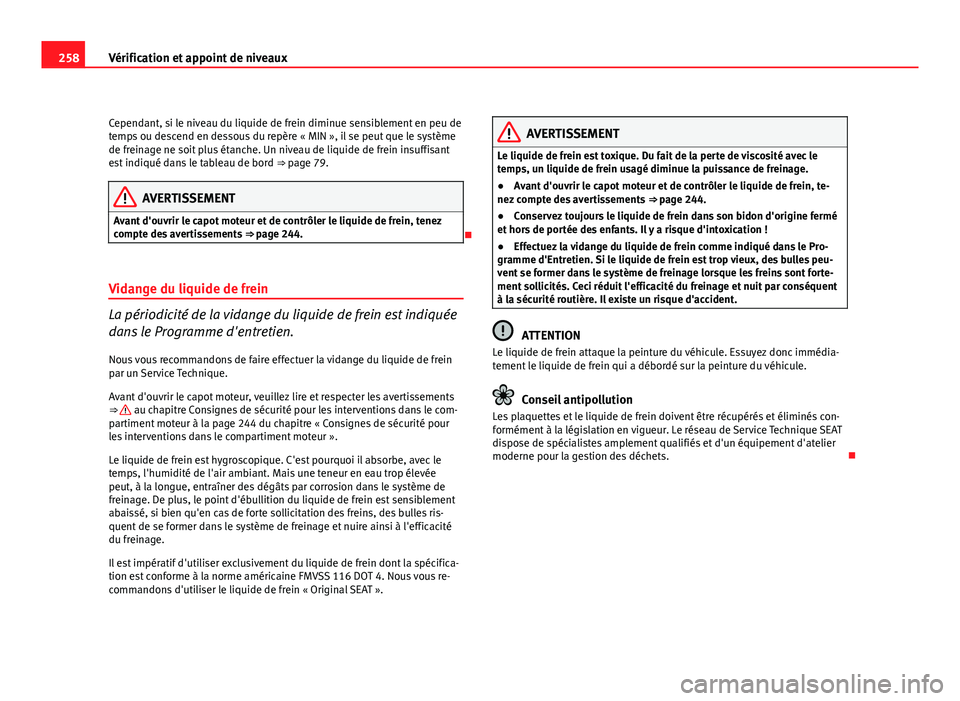 Seat Altea XL 2012  Manuel du propriétaire (in French)  258Vérification et appoint de niveaux
Cependant, si le niveau du liquide de frein diminue sensiblement en peu de
temps ou descend en dessous du repère « MIN », il se peut que le système
de freina