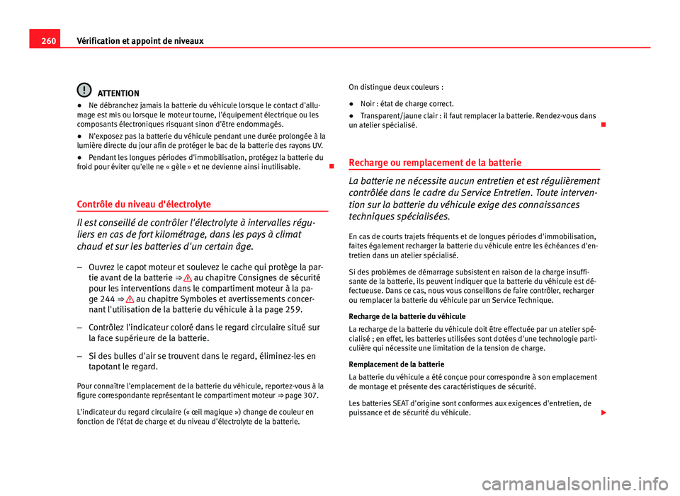 Seat Altea XL 2012  Manuel du propriétaire (in French)  260Vérification et appoint de niveaux
ATTENTION
● Ne débranchez jamais la batterie du véhicule lorsque le contact d'allu-
mage est mis ou lorsque le moteur tourne, l'équipement électriq