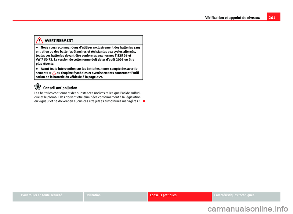 Seat Altea XL 2012  Manuel du propriétaire (in French)  261
Vérification et appoint de niveaux
AVERTISSEMENT
● Nous vous recommandons d'utiliser exclusivement des batteries sans
entretien ou des batteries étanches et résistantes aux cycles altern