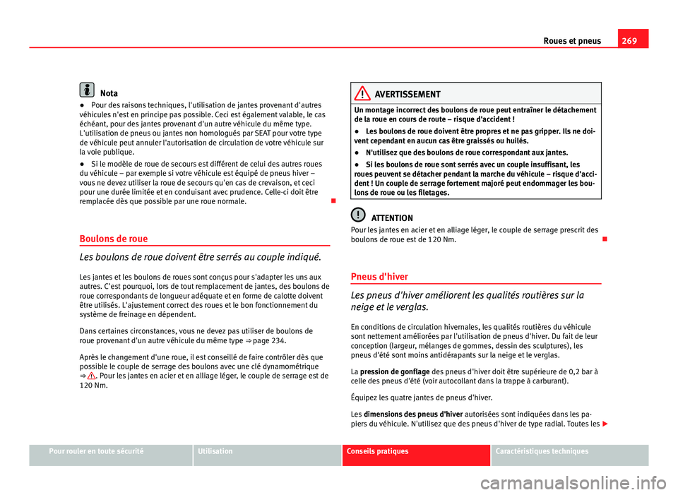 Seat Altea XL 2012  Manuel du propriétaire (in French)  269
Roues et pneus
Nota
● Pour des raisons techniques, l'utilisation de jantes provenant d'autres
véhicules n'est en principe pas possible. Ceci est également valable, le cas
échéant