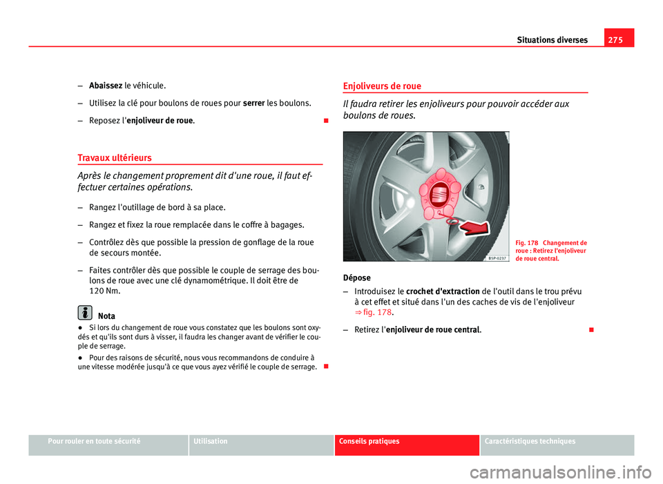 Seat Altea XL 2012  Manuel du propriétaire (in French)  275
Situations diverses
– Abaissez le véhicule.
– Utilisez la clé pour boulons de roues pour  serrer les boulons.
– Reposez l' enjoliveur de roue. 
Travaux ultérieurs
Après le changem