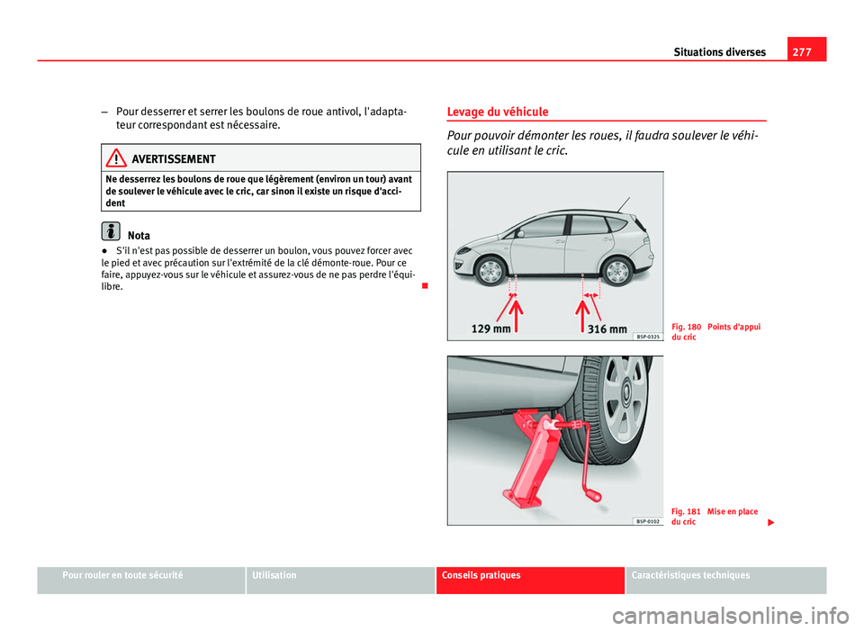 Seat Altea XL 2012  Manuel du propriétaire (in French)  277
Situations diverses
– Pour desserrer et serrer les boulons de roue antivol, l'adapta-
teur correspondant est nécessaire.
AVERTISSEMENT
Ne desserrez les boulons de roue que légèrement (env