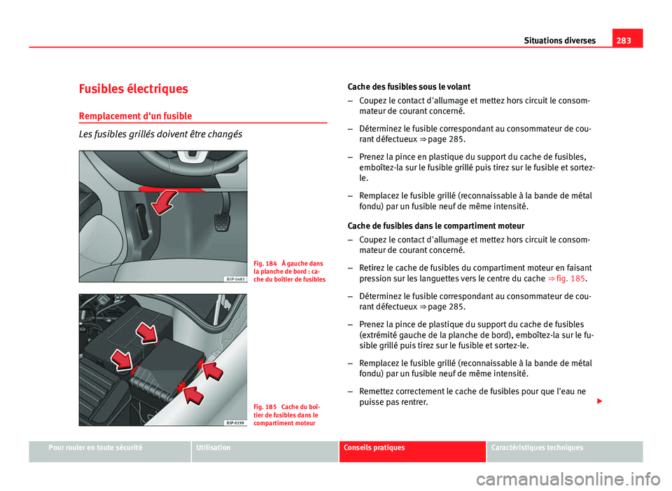 Seat Altea XL 2012 Manuel du propriétaire (in French) 283
Situations diverses
Fusibles électriques Remplacement d'un fusible
Les fusibles grillés doivent être changés
Fig. 184 À gauche dans
la planche de bord : ca-
che du boîtier de fusibles
F Seat Altea XL 2012 Manuel du propriétaire (in French) 283
Situations diverses
Fusibles électriques Remplacement d'un fusible
Les fusibles grillés doivent être changés
Fig. 184 À gauche dans
la planche de bord : ca-
che du boîtier de fusibles
F