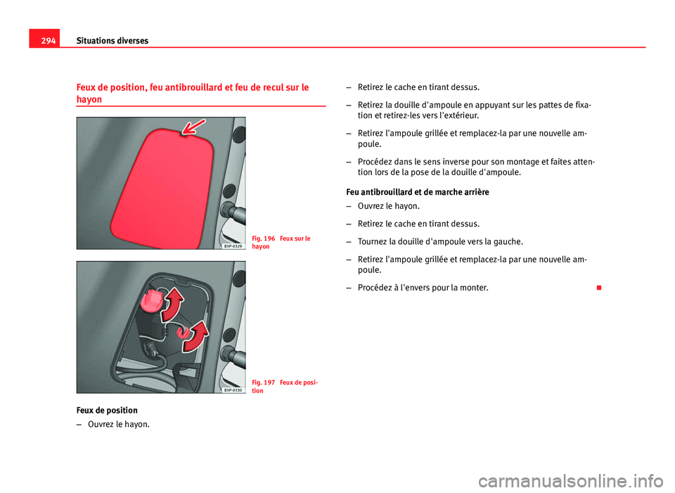 Seat Altea XL 2012 Manuel du propriétaire (in French) 294Situations diverses
Feux de position, feu antibrouillard et feu de recul sur le
hayon
Fig. 196 Feux sur le
hayon
Fig. 197 Feux de posi-
tion
Feux de position
– Ouvrez le hayon. –
Retirez le c Seat Altea XL 2012 Manuel du propriétaire (in French) 294Situations diverses
Feux de position, feu antibrouillard et feu de recul sur le
hayon
Fig. 196 Feux sur le
hayon
Fig. 197 Feux de posi-
tion
Feux de position
– Ouvrez le hayon. –
Retirez le c
