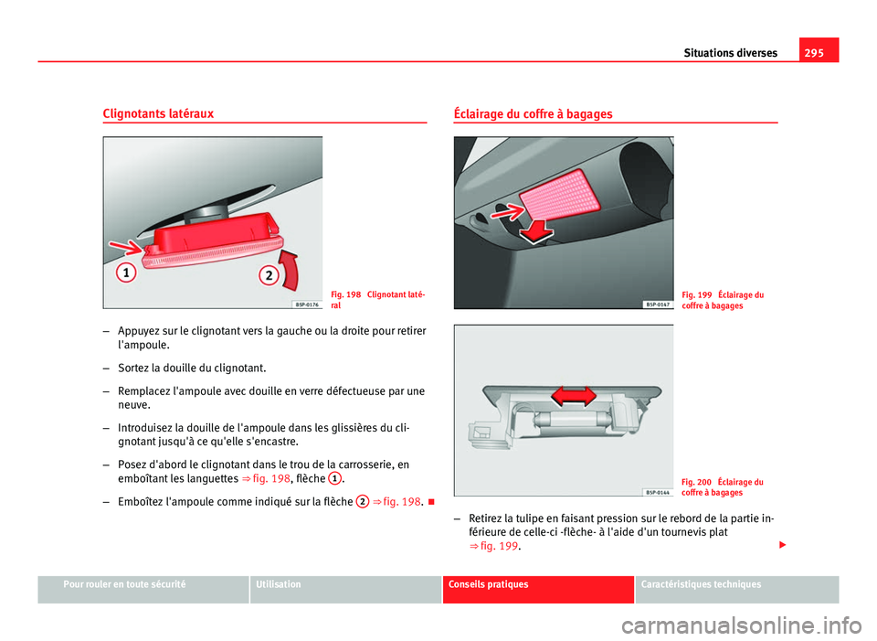 Seat Altea XL 2012 Manuel du propriétaire (in French) 295
Situations diverses
Clignotants latéraux
Fig. 198 Clignotant laté-
ral
– Appuyez sur le clignotant vers la gauche ou la droite pour retirer
l'ampoule.
– Sortez la douille du clignotant. Seat Altea XL 2012 Manuel du propriétaire (in French) 295
Situations diverses
Clignotants latéraux
Fig. 198 Clignotant laté-
ral
– Appuyez sur le clignotant vers la gauche ou la droite pour retirer
l'ampoule.
– Sortez la douille du clignotant.