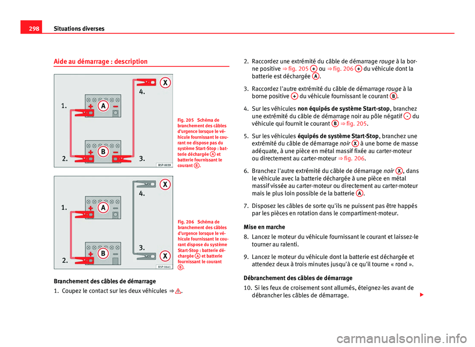 Seat Altea XL 2012 Manuel du propriétaire (in French) 298Situations diverses
Aide au démarrage : description
Fig. 205 Schéma de
branchement des câbles
d'urgence lorsque le vé-
hicule fournissant le cou-
rant ne dispose pas du
système Start-Stop Seat Altea XL 2012 Manuel du propriétaire (in French) 298Situations diverses
Aide au démarrage : description
Fig. 205 Schéma de
branchement des câbles
d'urgence lorsque le vé-
hicule fournissant le cou-
rant ne dispose pas du
système Start-Stop