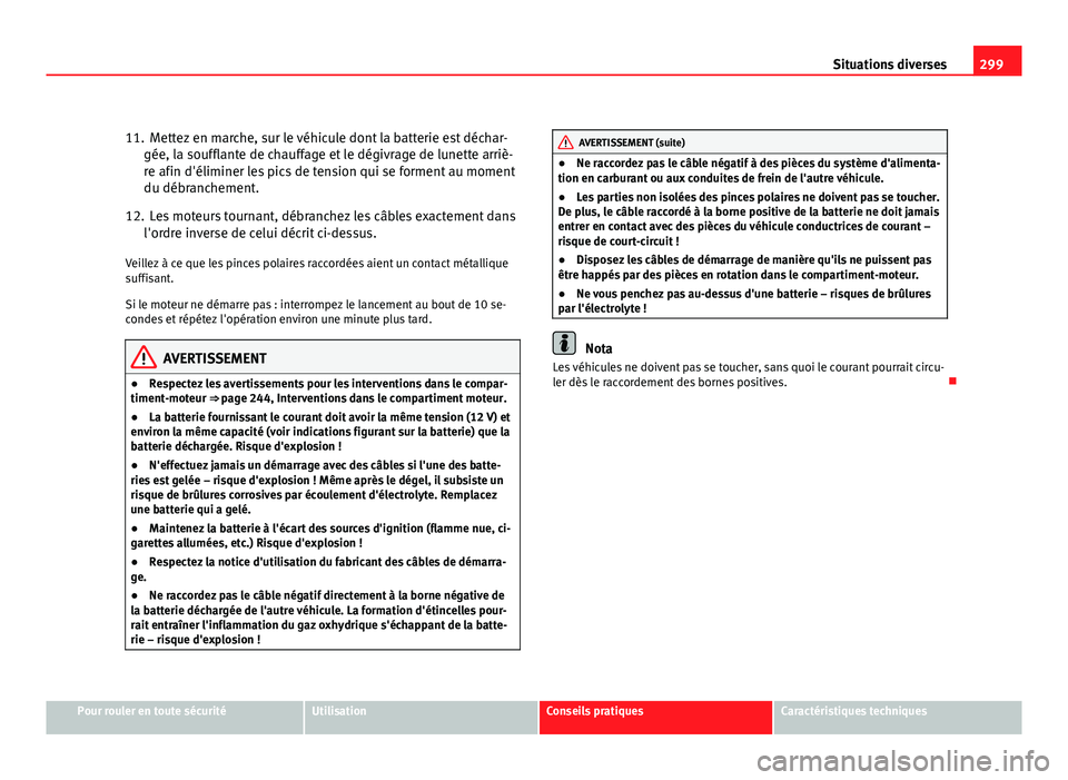 Seat Altea XL 2012 Manuel du propriétaire (in French) 299
Situations diverses
11. Mettez en marche, sur le véhicule dont la batterie est déchar- gée, la soufflante de chauffage et le dégivrage de lunette arriè-
re afin d'éliminer les pics de te Seat Altea XL 2012 Manuel du propriétaire (in French) 299
Situations diverses
11. Mettez en marche, sur le véhicule dont la batterie est déchar- gée, la soufflante de chauffage et le dégivrage de lunette arriè-
re afin d'éliminer les pics de te