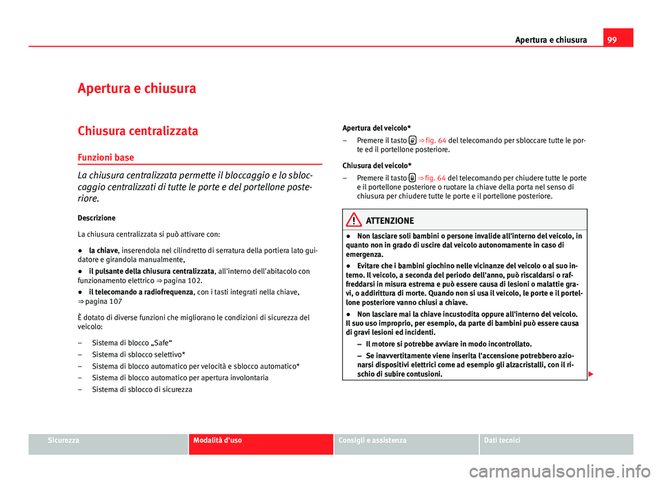 Seat Altea XL 2012  Manuale del proprietario (in Italian) 99
Apertura e chiusura
Apertura e chiusura Chiusura centralizzata
Funzioni base
La chiusura centralizzata permette il bloccaggio e lo sbloc-
caggio centralizzati di tutte le porte e del portellone pos