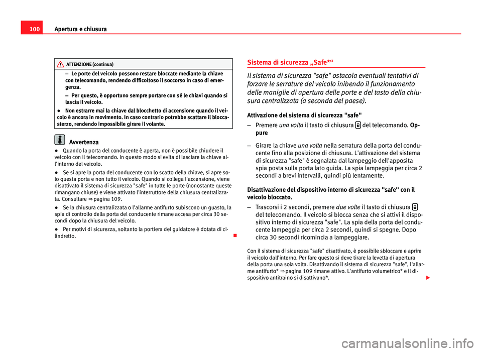 Seat Altea XL 2012  Manuale del proprietario (in Italian) 100Apertura e chiusura
ATTENZIONE (continua)
– Le porte del veicolo possono restare bloccate mediante la chiave
con telecomando, rendendo difficoltoso il soccorso in caso di emer-
genza.
– Per que