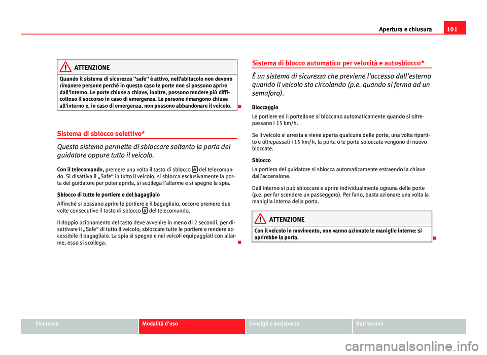 Seat Altea XL 2012  Manuale del proprietario (in Italian) 101
Apertura e chiusura
ATTENZIONE
Quando il sistema di sicurezza "safe" è attivo, nell'abitacolo non devono
rimanere persone perché in questo caso le porte non si possono aprire
dall