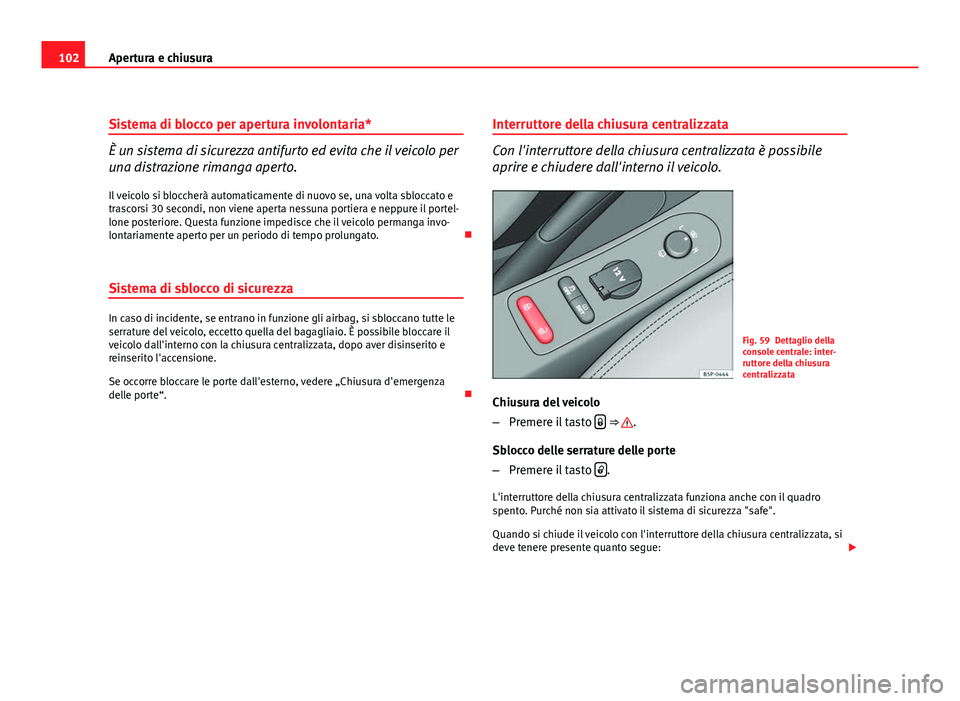 Seat Altea XL 2012  Manuale del proprietario (in Italian) 102Apertura e chiusura
Sistema di blocco per apertura involontaria*
È un sistema di sicurezza antifurto ed evita che il veicolo per
una distrazione rimanga aperto.
Il veicolo si bloccherà automatica