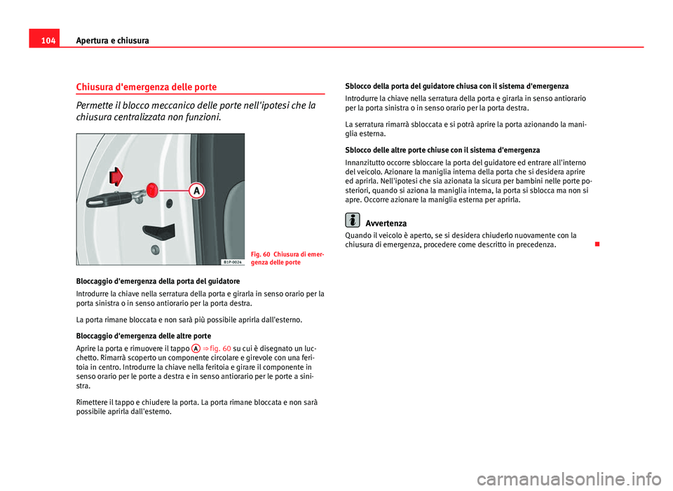 Seat Altea XL 2012  Manuale del proprietario (in Italian) 104Apertura e chiusura
Chiusura d'emergenza delle porte
Permette il blocco meccanico delle porte nell'ipotesi che la
chiusura centralizzata non funzioni.
Fig. 60 Chiusura di emer-
genza delle 