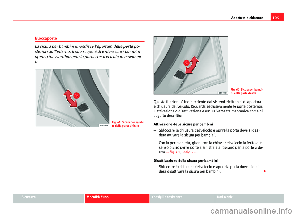 Seat Altea XL 2012  Manuale del proprietario (in Italian) 105
Apertura e chiusura
Bloccaporte
La sicura per bambini impedisce l'apertura delle porte po-
steriori dall'interno. Il suo scopo è di evitare che i bambini
aprano inavvertitamente la porta 