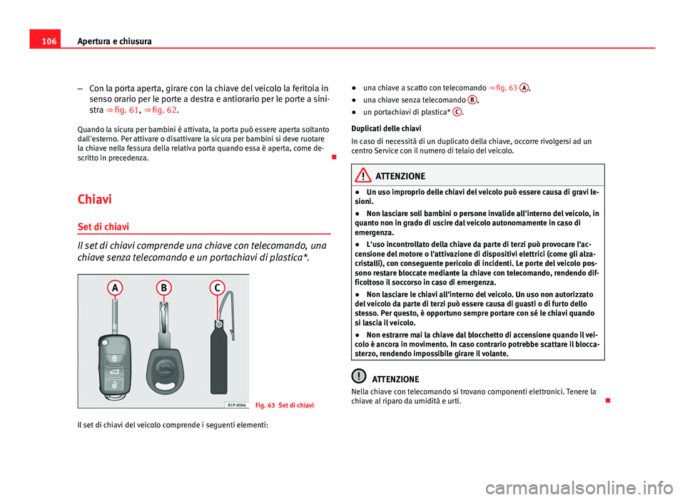 Seat Altea XL 2012  Manuale del proprietario (in Italian) 106Apertura e chiusura
–Con la porta aperta, girare con la chiave del veicolo la feritoia in
senso orario per le porte a destra e antiorario per le porte a sini-
stra ⇒ fig. 61, ⇒  fig. 62.
