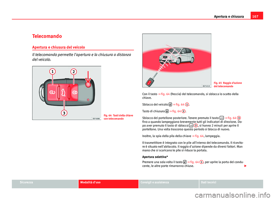 Seat Altea XL 2012  Manuale del proprietario (in Italian) 107
Apertura e chiusura
Telecomando Apertura e chiusura del veicolo
Il telecomando permette l'apertura e la chiusura a distanza
del veicolo.
Fig. 64 Tasti della chiave
con telecomando
Fig. 65 Ragg