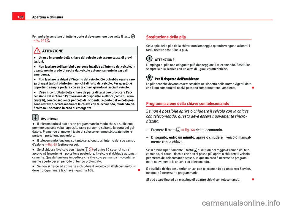 Seat Altea XL 2012  Manuale del proprietario (in Italian) 108Apertura e chiusura
Per aprire le serrature di tutte le porte si deve premere due volte il tasto  
⇒ fig. 64 
1.
ATTENZIONE
● Un uso improprio della chiave del veicolo può essere causa di
