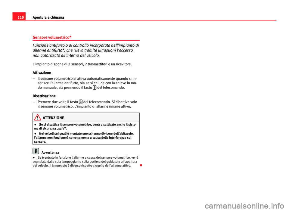 Seat Altea XL 2012 Manuale del proprietario (in Italian) 110Apertura e chiusura
Sensore volumetrico*
Funzione antifurto o di controllo incorporata nell'impianto di
allarme antifurto*, che rileva tramite ultrasuoni l'accesso
non autorizzato all'i Seat Altea XL 2012 Manuale del proprietario (in Italian) 110Apertura e chiusura
Sensore volumetrico*
Funzione antifurto o di controllo incorporata nell'impianto di
allarme antifurto*, che rileva tramite ultrasuoni l'accesso
non autorizzato all'i