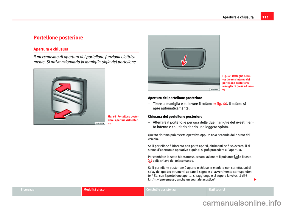Seat Altea XL 2012 Manuale del proprietario (in Italian) 111
Apertura e chiusura
Portellone posteriore Apertura e chiusura
Il meccanismo di apertura del portellone funziona elettrica-
mente. Si attiva azionando la maniglia-sigla del portellone
Fig. 66 Porte Seat Altea XL 2012 Manuale del proprietario (in Italian) 111
Apertura e chiusura
Portellone posteriore Apertura e chiusura
Il meccanismo di apertura del portellone funziona elettrica-
mente. Si attiva azionando la maniglia-sigla del portellone
Fig. 66 Porte