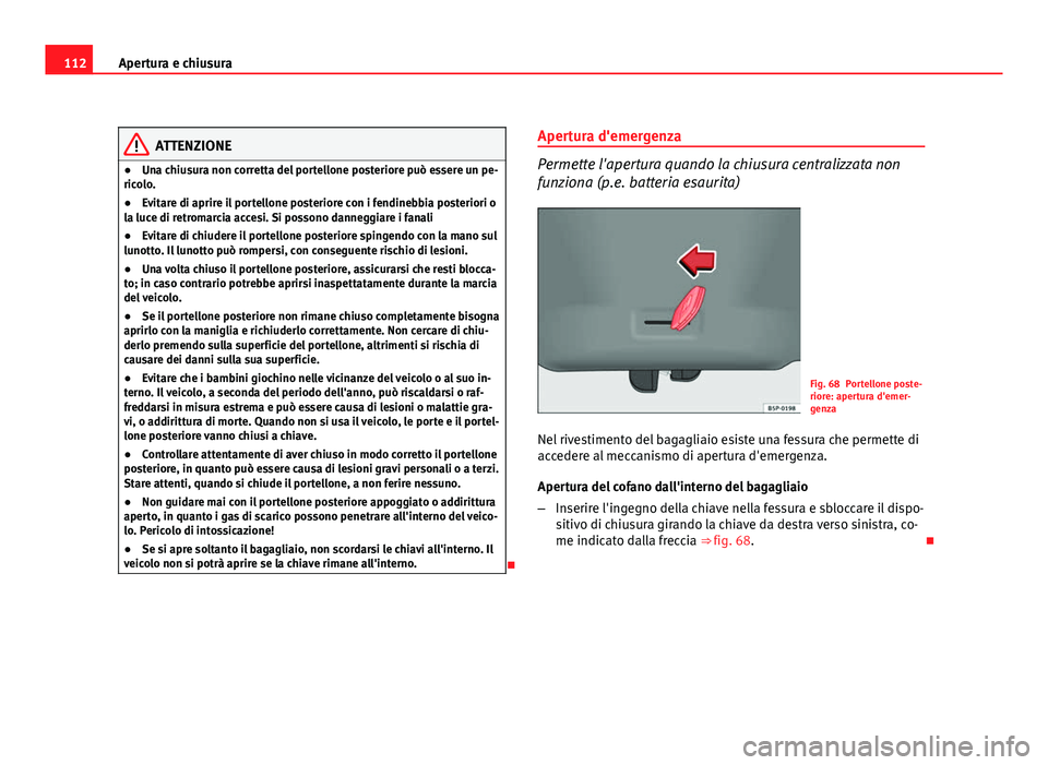 Seat Altea XL 2012 Manuale del proprietario (in Italian) 112Apertura e chiusura
ATTENZIONE
● Una chiusura non corretta del portellone posteriore può essere un pe-
ricolo.
● Evitare di aprire il portellone posteriore con i fendinebbia posteriori o
la lu Seat Altea XL 2012 Manuale del proprietario (in Italian) 112Apertura e chiusura
ATTENZIONE
● Una chiusura non corretta del portellone posteriore può essere un pe-
ricolo.
● Evitare di aprire il portellone posteriore con i fendinebbia posteriori o
la lu