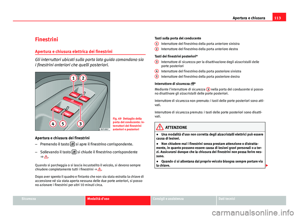 Seat Altea XL 2012 Manuale del proprietario (in Italian) 113
Apertura e chiusura
Finestrini
Apertura e chiusura elettrica dei finestrini
Gli interruttori ubicati sulla porta lato guida comandano sia
i finestrini anteriori che quelli posteriori.
Fig. 69 Dett Seat Altea XL 2012 Manuale del proprietario (in Italian) 113
Apertura e chiusura
Finestrini
Apertura e chiusura elettrica dei finestrini
Gli interruttori ubicati sulla porta lato guida comandano sia
i finestrini anteriori che quelli posteriori.
Fig. 69 Dett