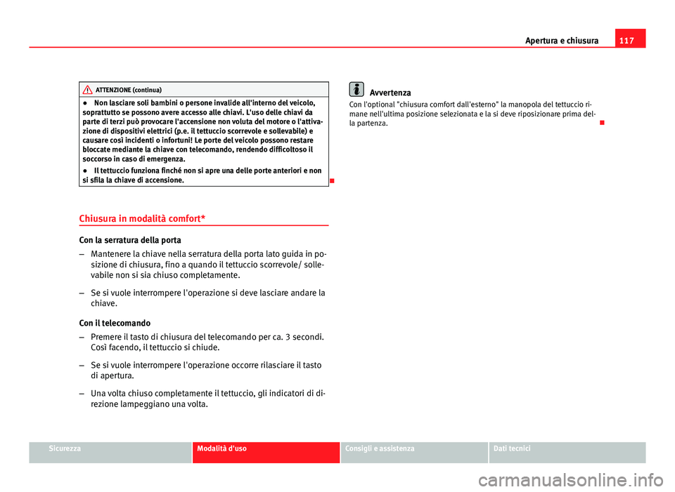 Seat Altea XL 2012 Manuale del proprietario (in Italian) 117
Apertura e chiusura
ATTENZIONE (continua)
● Non lasciare soli bambini o persone invalide all'interno del veicolo,
soprattutto se possono avere accesso alle chiavi. L'uso delle chiavi da
Seat Altea XL 2012 Manuale del proprietario (in Italian) 117
Apertura e chiusura
ATTENZIONE (continua)
● Non lasciare soli bambini o persone invalide all'interno del veicolo,
soprattutto se possono avere accesso alle chiavi. L'uso delle chiavi da